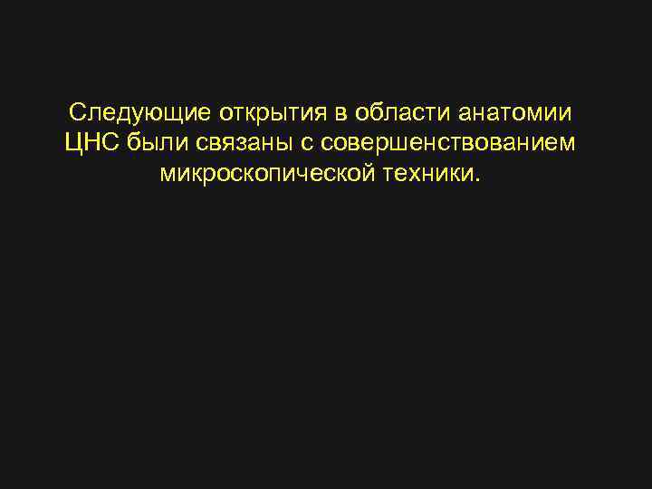 Следующие открытия в области анатомии ЦНС были связаны с совершенствованием микроскопической техники. 