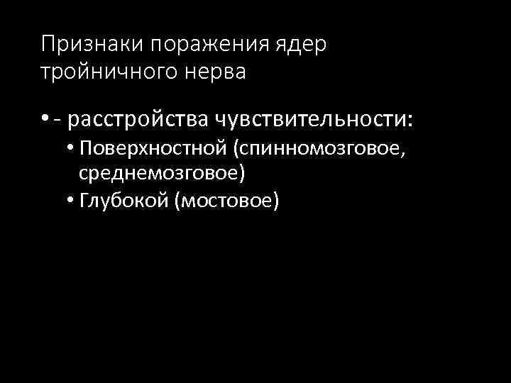 Признаки поражения ядер тройничного нерва • - расстройства чувствительности: • Поверхностной (спинномозговое, среднемозговое) •