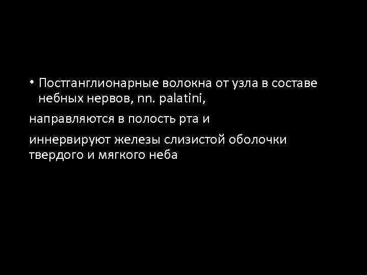  • Постганглионарные волокна от узла в составе небных нервов, nn. palatini, направляются в