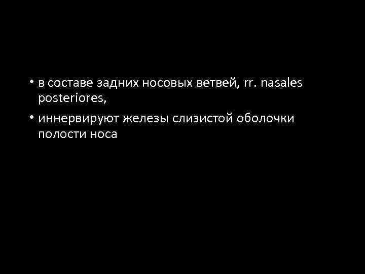  • в составе задних носовых ветвей, rr. nasales posteriores, • иннервируют железы слизистой