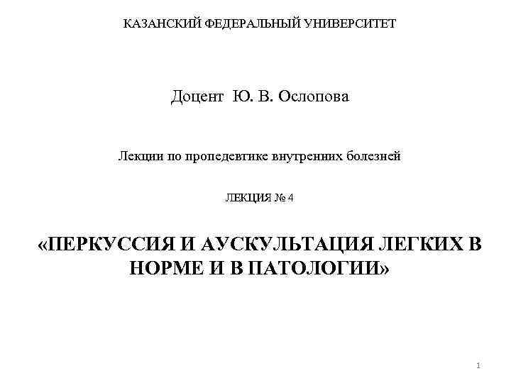 КАЗАНСКИЙ ФЕДЕРАЛЬНЫЙ УНИВЕРСИТЕТ Доцент Ю. В. Ослопова Лекции по пропедевтике внутренних болезней ЛЕКЦИЯ №