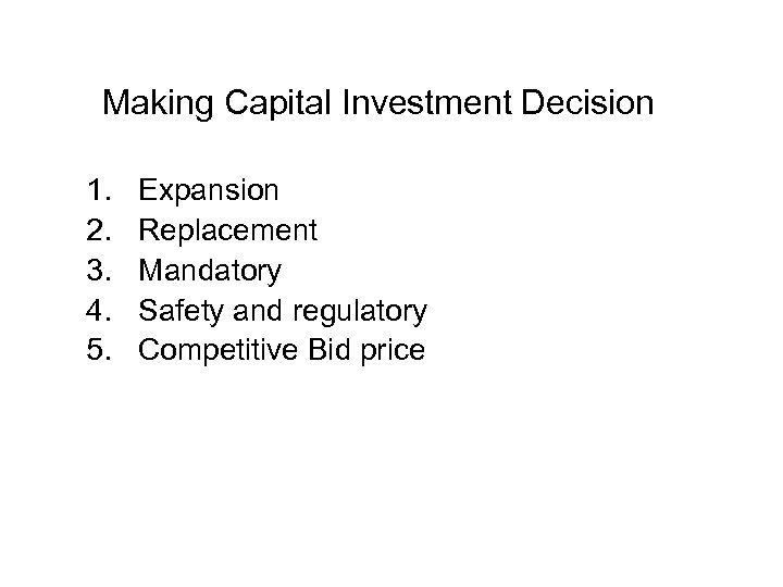 Making Capital Investment Decision 1. 2. 3. 4. 5. Expansion Replacement Mandatory Safety and