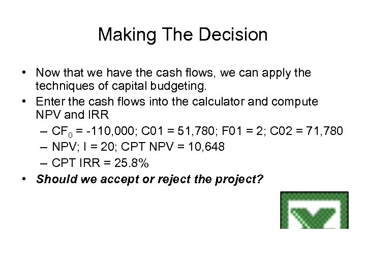 Making The Decision • Now that we have the cash flows, we can apply