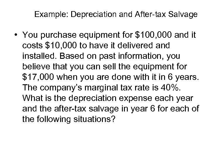 Example: Depreciation and After-tax Salvage • You purchase equipment for $100, 000 and it