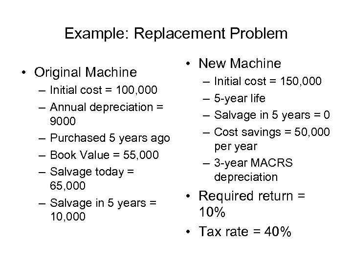 Example: Replacement Problem • Original Machine – Initial cost = 100, 000 – Annual