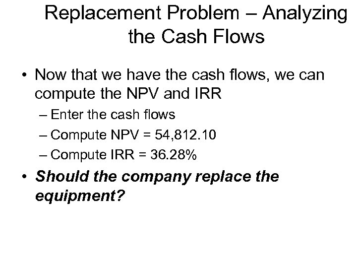 Replacement Problem – Analyzing the Cash Flows • Now that we have the cash