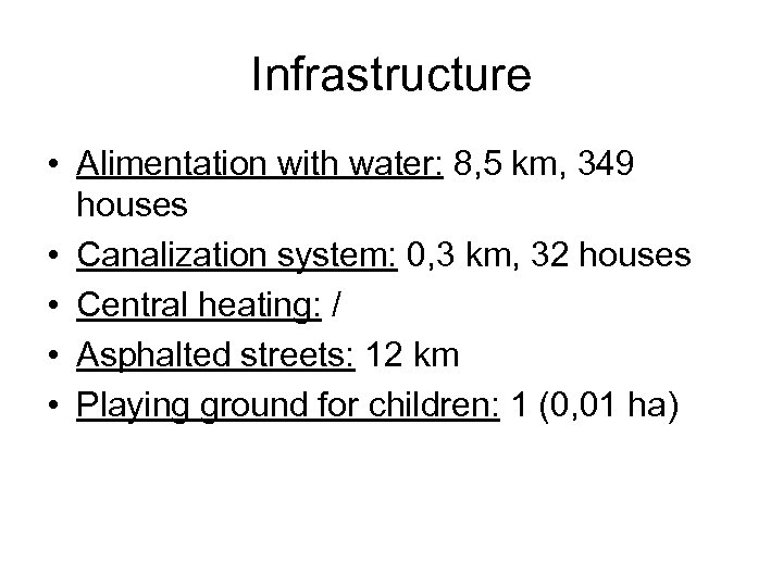 Infrastructure • Alimentation with water: 8, 5 km, 349 houses • Canalization system: 0,