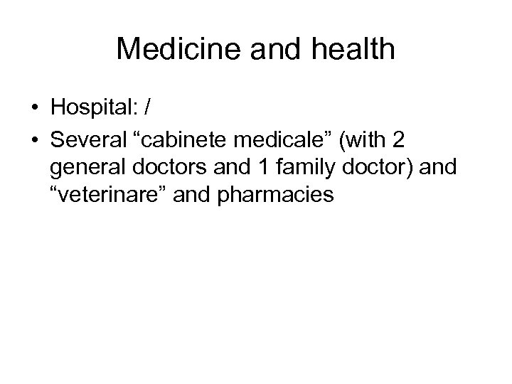 Medicine and health • Hospital: / • Several “cabinete medicale” (with 2 general doctors