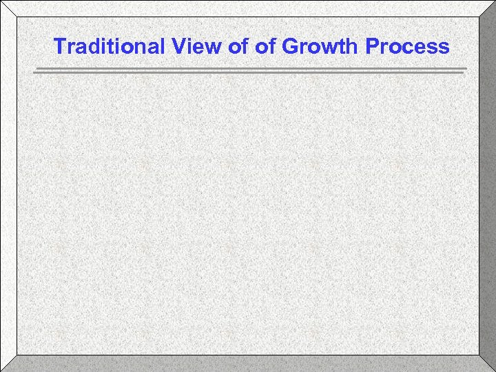 Traditional View of of Growth Process 