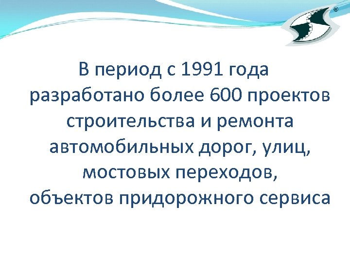 В период с 1991 года разработано более 600 проектов строительства и ремонта автомобильных дорог,