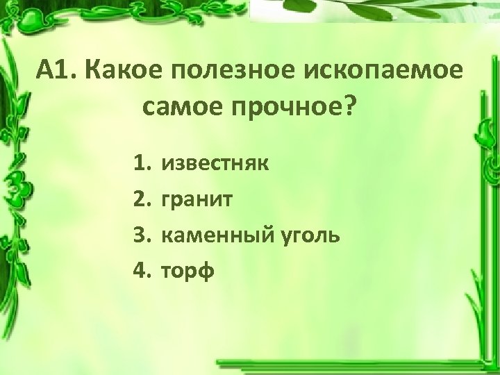 А 1. Какое полезное ископаемое самое прочное? 1. 2. 3. 4. известняк гранит каменный