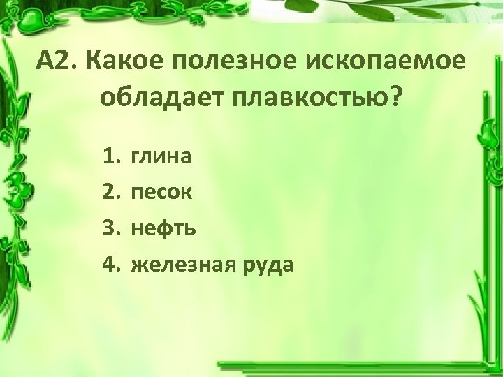 А 2. Какое полезное ископаемое обладает плавкостью? 1. 2. 3. 4. глина песок нефть