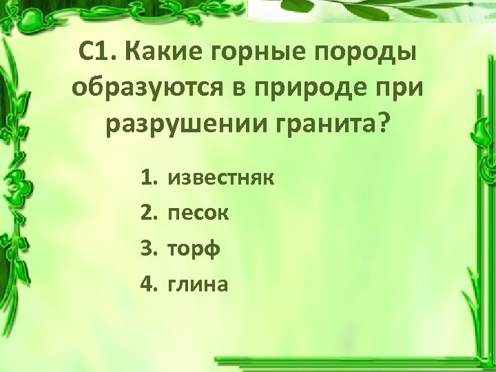 С 1. Какие горные породы образуются в природе при разрушении гранита? 1. 2. 3.