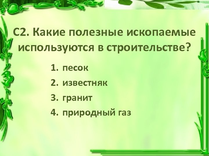 С 2. Какие полезные ископаемые используются в строительстве? 1. 2. 3. 4. песок известняк