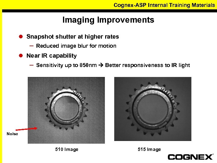 Cognex-ASP Internal Training Materials Imaging Improvements l Snapshot shutter at higher rates – Reduced