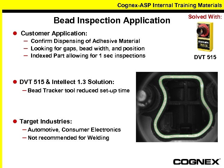 Cognex-ASP Internal Training Materials Bead Inspection Application Solved With: l Customer Application: – –