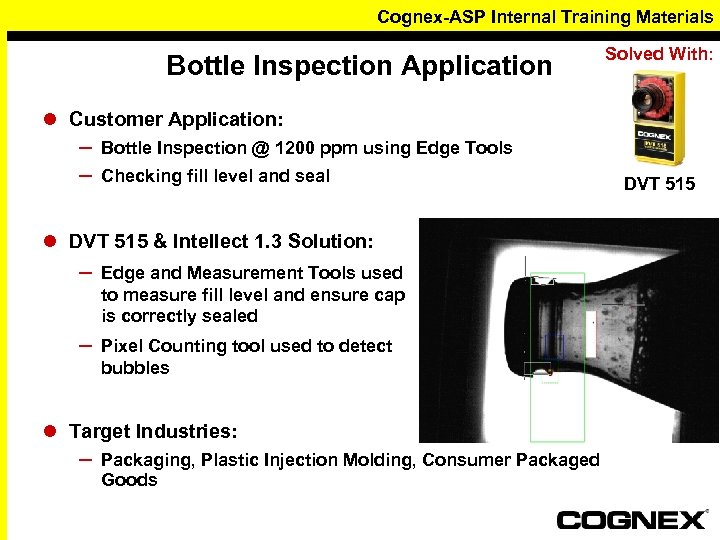 Cognex-ASP Internal Training Materials Bottle Inspection Application Solved With: l Customer Application: – –