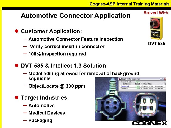 Cognex-ASP Internal Training Materials Automotive Connector Application l Customer Application: – Automotive Connector Feature