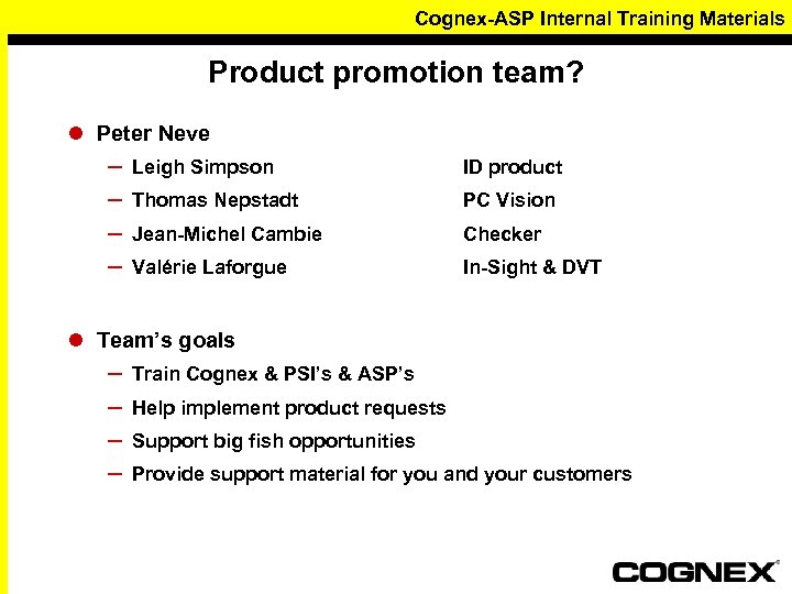 Cognex-ASP Internal Training Materials Product promotion team? l Peter Neve – – Leigh Simpson