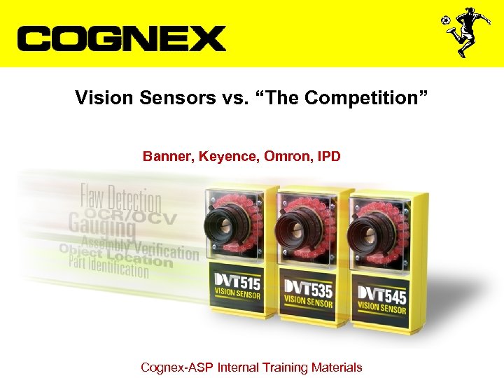 Vision Sensors vs. “The Competition” Banner, Keyence, Omron, IPD Cognex-ASP Internal Training Materials 