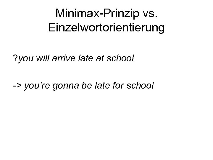 Minimax-Prinzip vs. Einzelwortorientierung ? you will arrive late at school -> you’re gonna be