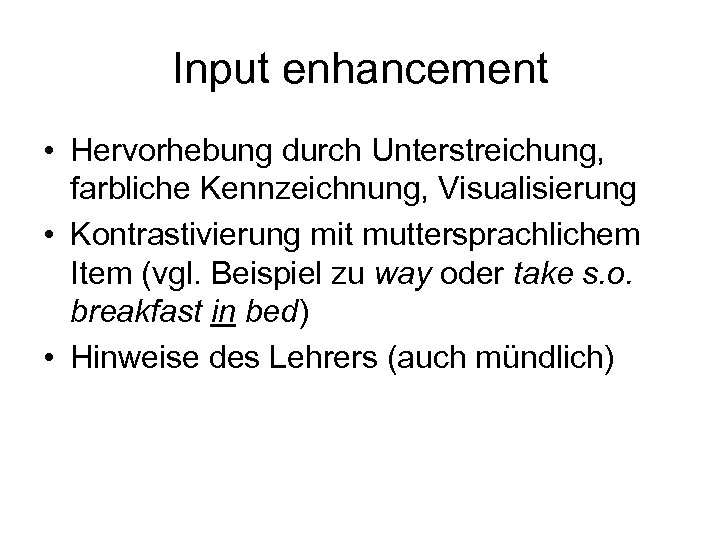 Input enhancement • Hervorhebung durch Unterstreichung, farbliche Kennzeichnung, Visualisierung • Kontrastivierung mit muttersprachlichem Item
