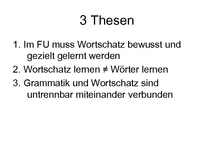 3 Thesen 1. Im FU muss Wortschatz bewusst und gezielt gelernt werden 2. Wortschatz