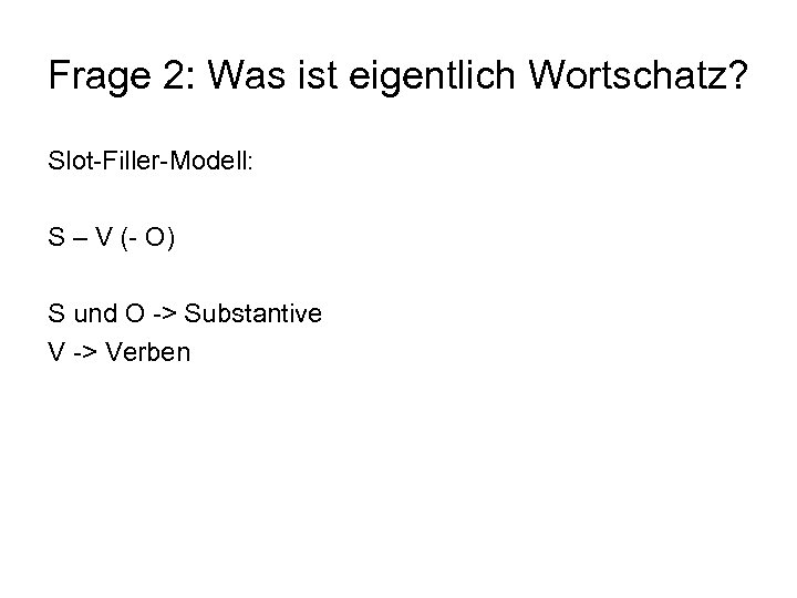 Frage 2: Was ist eigentlich Wortschatz? Slot-Filler-Modell: S – V (- O) S und