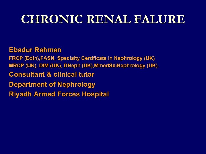  CHRONIC RENAL FALURE Ebadur Rahman FRCP (Edin), FASN, Specialty Certificate in Nephrology (UK)