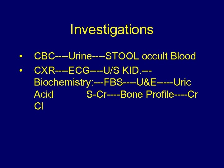 Investigations • • CBC----Urine----STOOL occult Blood CXR----ECG----U/S KID. --Biochemistry: ---FBS----U&E-----Uric Acid S-Cr----Bone Profile----Cr Cl