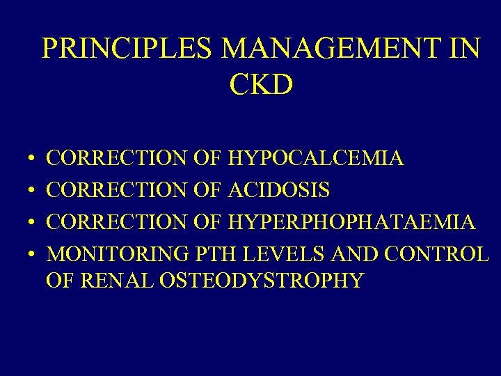 PRINCIPLES MANAGEMENT IN CKD • • CORRECTION OF HYPOCALCEMIA CORRECTION OF ACIDOSIS CORRECTION OF