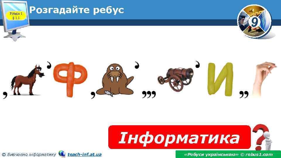 Розділ 1 § 1. 1 Розгадайте ребус 9 Інформатика © Вивчаємо інформатику teach-inf. at.