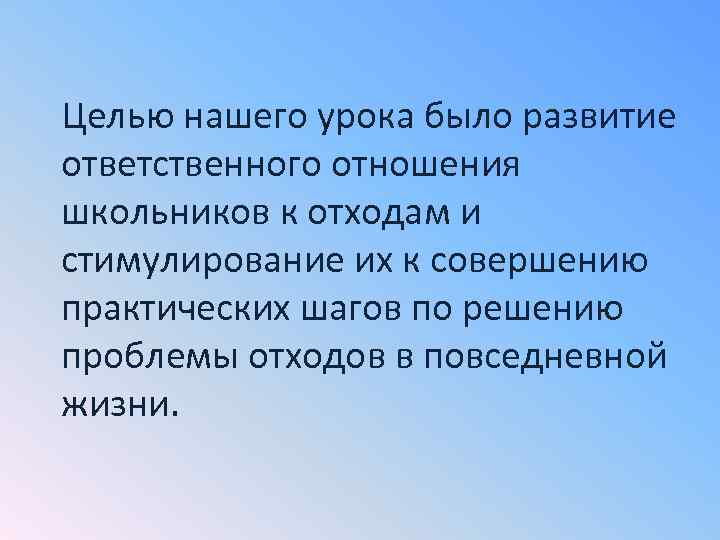 Целью нашего урока было развитие ответственного отношения школьников к отходам и стимулирование их к