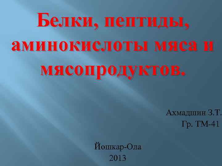 Белки, пептиды, аминокислоты мяса и мясопродуктов. Ахмадшин З. Т. Гр. ТМ-41 Йошкар-Ола 2013 