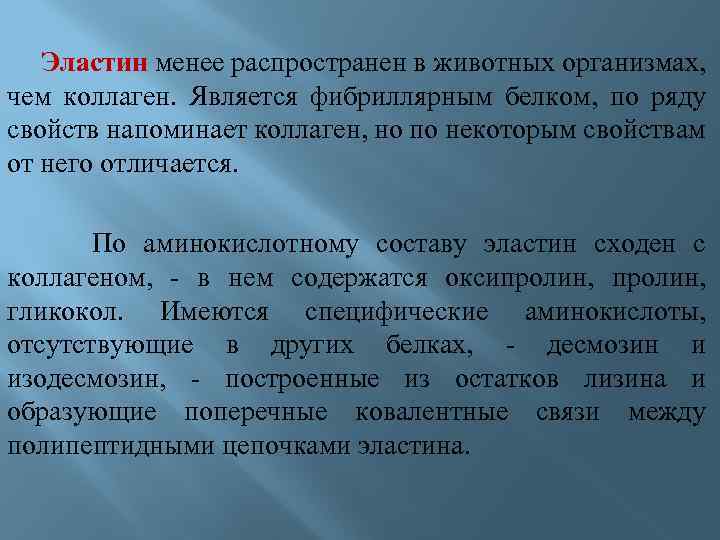 Эластин менее распространен в животных организмах, чем коллаген. Является фибриллярным белком, по ряду свойств