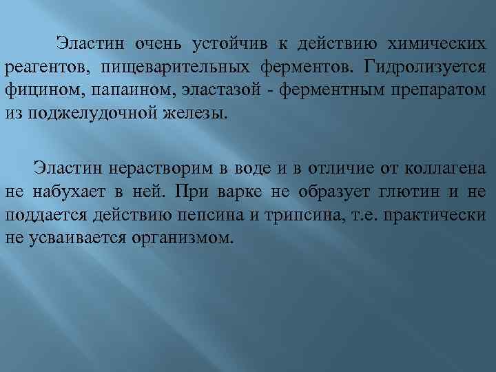  Эластин очень устойчив к действию химических реагентов, пищеварительных ферментов. Гидролизуется фицином, папаином, эластазой