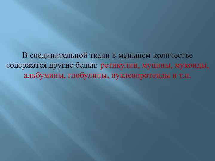 В соединительной ткани в меньшем количестве содержатся другие белки: ретикулин, муцины, мукоиды, альбумины, глобулины,