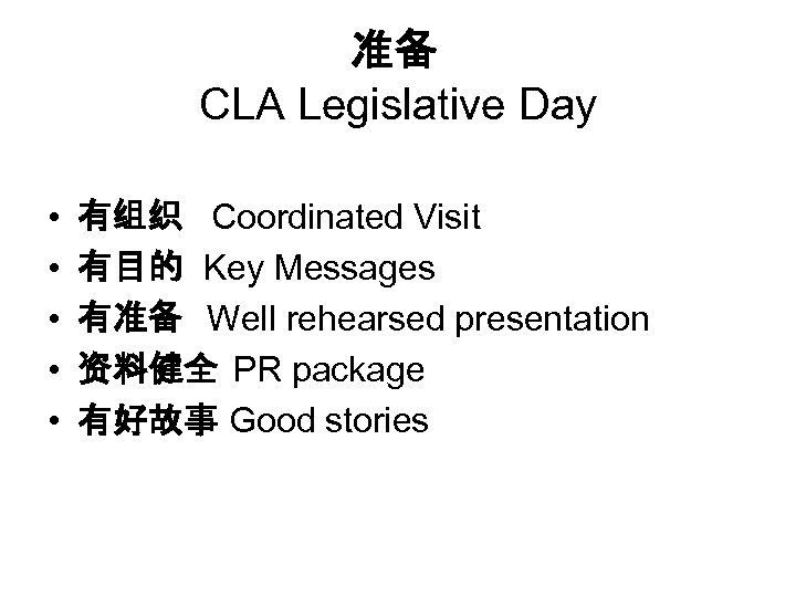 准备 CLA Legislative Day • • • 有组织 Coordinated Visit 有目的 Key Messages 有准备