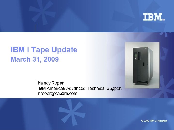 IBM System i™ IBM i Tape Update March 31, 2009 Nancy Roper IBM Americas