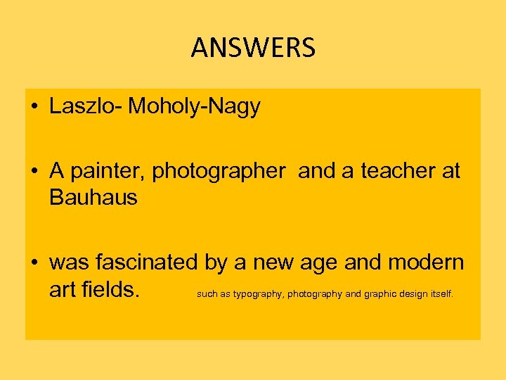 ANSWERS • Laszlo- Moholy-Nagy • A painter, photographer and a teacher at Bauhaus •