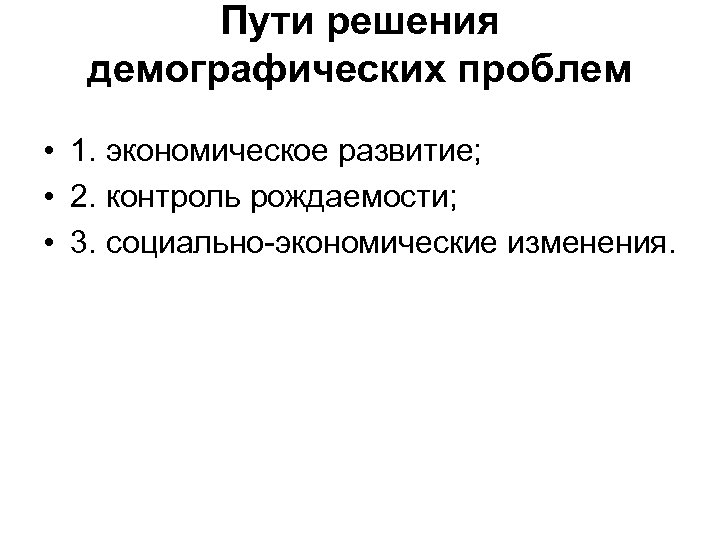 Пути решения демографических проблем • 1. экономическое развитие; • 2. контроль рождаемости; • 3.