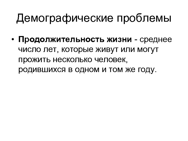 Демографические проблемы • Продолжительность жизни - среднее число лет, которые живут или могут прожить