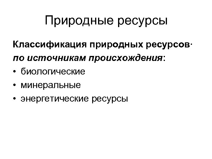 Природные ресурсы Классификация природных ресурсов· по источникам происхождения: • биологические • минеральные • энергетические