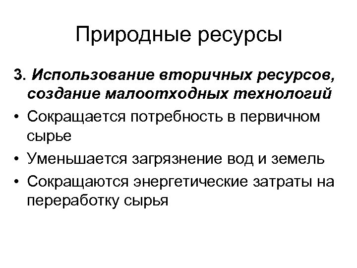 Природные ресурсы 3. Использование вторичных ресурсов, создание малоотходных технологий • Сокращается потребность в первичном