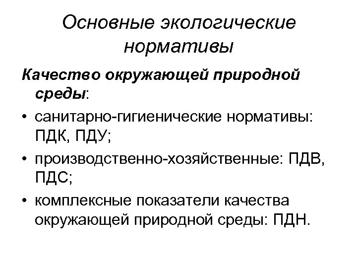 Основные экологические нормативы Качество окружающей природной среды: • санитарно-гигиенические нормативы: ПДК, ПДУ; • производственно-хозяйственные: