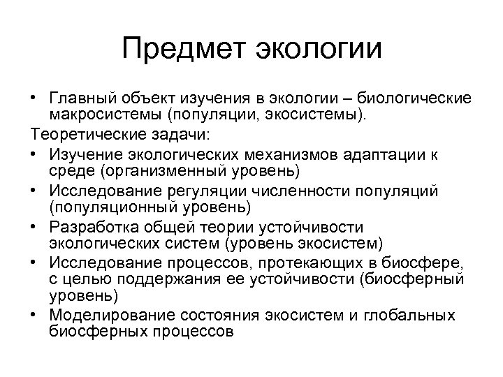 Предмет экологии • Главный объект изучения в экологии – биологические макросистемы (популяции, экосистемы). Теоретические