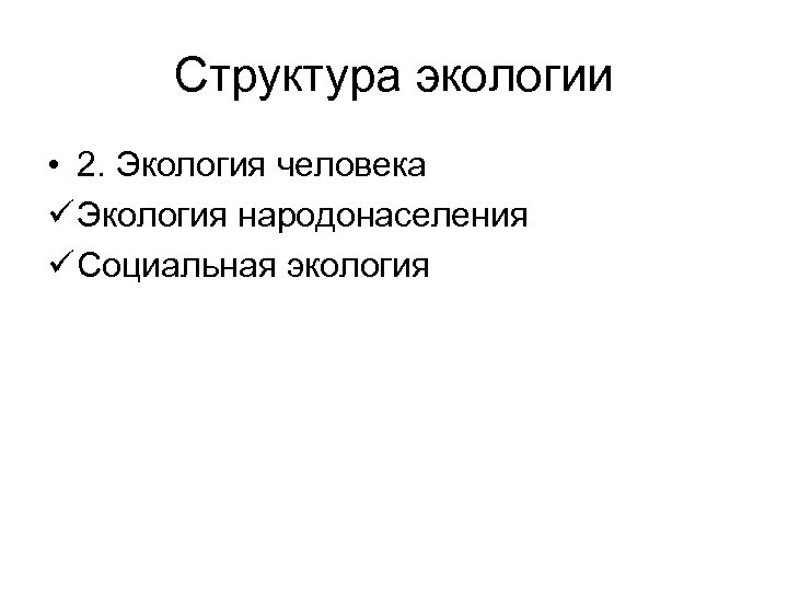 Структура экологии • 2. Экология человека ü Экология народонаселения ü Социальная экология 