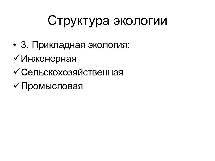Структура экологии • 3. Прикладная экология: ü Инженерная ü Сельскохозяйственная ü Промысловая 