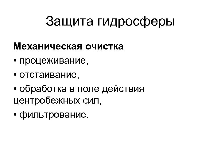 Защита гидросферы Механическая очистка • процеживание, • отстаивание, • обработка в поле действия центробежных