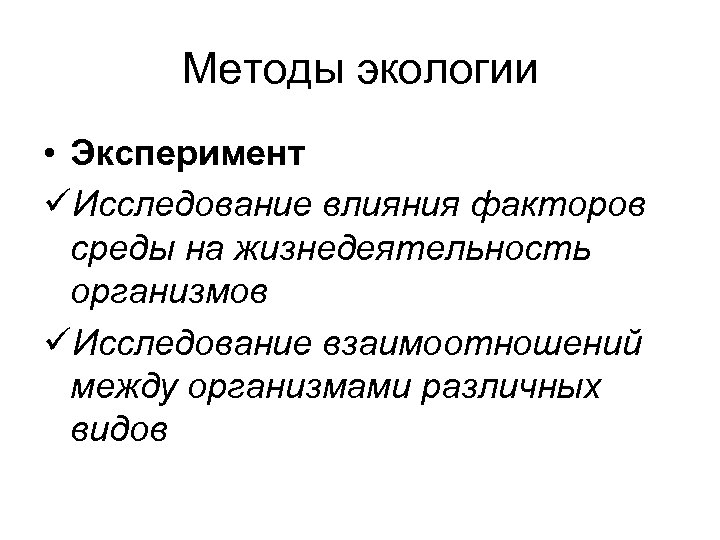Методы экологии • Эксперимент üИсследование влияния факторов среды на жизнедеятельность организмов üИсследование взаимоотношений между